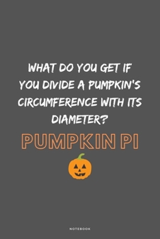 What Do You Get If You Divide A Pumpkin's Circumference With Its Diameter? Pumpkin Pi: Seasonal Halloween Small Journal To Write In, 120 Lined Pages