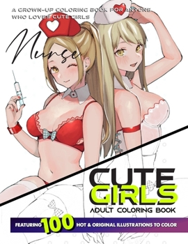 CUTE GIRLS ADULT COLORING BOOK: Coloring Book of Sexy Women and Hot Girls for Men, Beautiful Fun Nurse Female illustration, Cartoons and Relaxing Manga, Princesses and Breathtaking Fantasy Girls