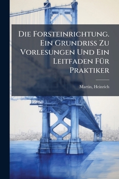 Die Forsteinrichtung. Ein Grundriss Zu Vorlesungen Und Ein Leitfaden FÃ1/4r Praktiker (German Edition)