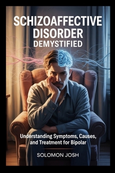 Paperback Schizoaffective Disorder Demystified: Understanding Symptoms, Causes, and Treatment for Bipolar and Depressive Types Book