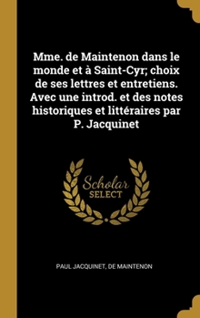 Hardcover Mme. de Maintenon dans le monde et à Saint-Cyr; choix de ses lettres et entretiens. Avec une introd. et des notes historiques et littéraires par P. Ja [French] Book