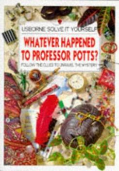 Whatever Happened to Professor Potts?: Follow the Clues to Unravel the Mystery (Solve It Yourself Series) - Book  of the Usborne Solve It Yourself Series