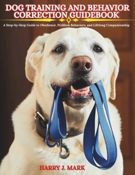 Paperback Dog Training and Behavior Correction Guidebook: A Step-by-Step Guide to Obedience, Problem Behaviors, and Lifelong Companionship Book