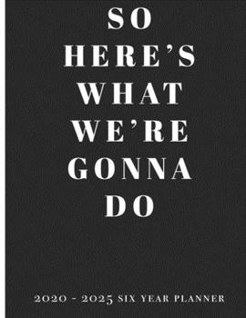 So here’s what we’re gonna do -  2020 - 2025 Six Year Planner: Monthly Calendar Schedule Organizer To Do List Jan 2020 - Dec 2025 60 Months View Large Size 8.5x11