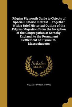 Paperback Pilgrim Plymouth Guide to Objects of Special Historic Interest ... Together With a Brief Historical Outline of the Pilgrim Migration From the Inceptio Book