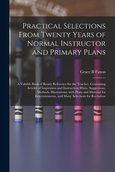 Paperback Practical Selections From Twenty Years of Normal Instructor and Primary Plans; a Valuble Book of Ready Reference for the Teacher, Containing Articles Book