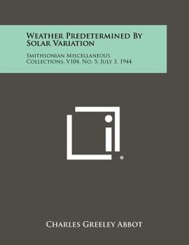 Weather Predetermined by Solar Variation: Smithsonian Miscellaneous Collections, V104, No. 5, July 3, 1944