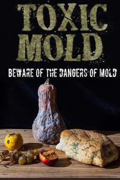 Paperback Toxic Mold: Beware Of The Dangers Of Mold Book