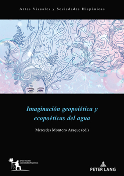 Imaginación Geopoïética Y Ecopoéticas del Agua (Artes Visuales Y Sociedades Hispánicas)