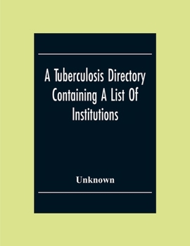 Paperback A Tuberculosis Directory Containing A List Of Institutions, Associations And Other Agencies Dealing With Tuberculosis In The United States And Canada Book