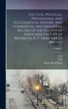 Hardcover The Civil, Political, Professional and Ecclesiastical History, and Commercial and Industrial Record of the County of Kings and the City of Brooklyn, N Book
