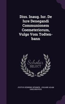 Hardcover Diss. Inaug. Iur. de Iure Denegandi Communionem Coemeteriorum, Vulgo Vom Todten-Bann Book