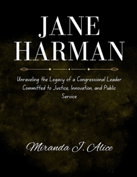 Jane Harman: Unraveling the Legacy of a Congressional Leader Committed to Justice, Innovation, and Public Service (Titans of Industry: Biographies of the World's Greatest Business Leaders)