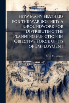 Paperback How Many Feathers for the War Bonnet? A Groundwork for Distributing the Planning Function in Objective Force Units of Employment Book