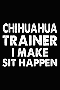 Paperback Chihuahua Trainer I Make Sit Happen: Chihuahua Training Log Book gifts. Best Dog Trainer Log Book gifts For Dog Lovers who loves Chihuahua. Cute Chihu Book