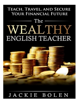 Paperback The Wealthy English Teacher: Teach, Travel, and Secure Your Financial Future Book