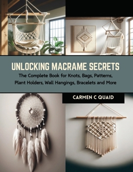 Paperback Unlocking Macrame Secrets: The Complete Book for Knots, Bags, Patterns, Plant Holders, Wall Hangings, Bracelets and More Book