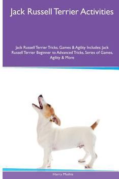 Paperback Jack Russell Terrier Activities Jack Russell Terrier Tricks, Games & Agility. Includes: Jack Russell Terrier Beginner to Advanced Tricks, Series of Ga Book