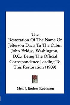 The Restoration Of The Name Of Jefferson Davis To The Cabin John Bridge, Washington, D.C.: Being The Official Correspondence Leading To This Restoration