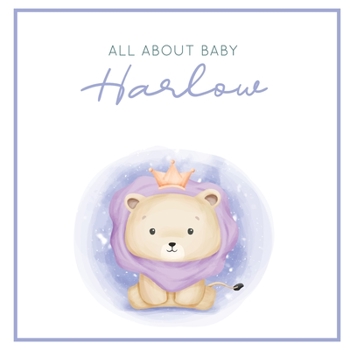 All About Baby Harlow [Modern Baby Book]: The Perfect Personalized Keepsake Journal for Baby's First Year - Great Baby Shower Gift [Soft Baby Lion]