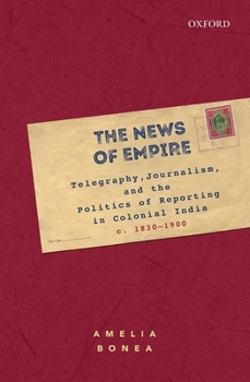 Hardcover The News of Empire: Telegraphy, Journalism, and the Politics of Reporting in Colonial India, C. 1830-1900 Book