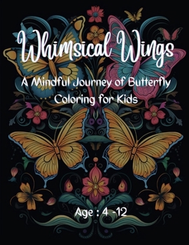 Whimsical Wings: A Mindful Journey of Butterfly Coloring for Kids: Age: 4-12