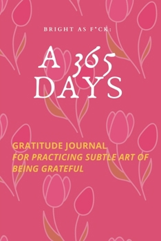 Paperback Bright as F*ck: A 365 Days Gratitude Journal for Practicing the Subtle Art of Being Grateful Book