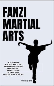Fanzi Martial Arts: Acquiring Proficiency In Self-Defense And Nonviolent Resolution: Techniques, Philosophy & More