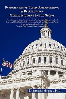 Paperback Fundamentals of Public Administration: A Blueprint for Nigeria Innovative Public Sector: Understanding the dynamics and concepts of Public Policy Admi Book
