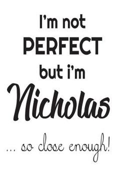 Paperback I'm Not Perfect But I'm Nicholas... So Close Enough!: Funny Personalized Gift Notebook For Boys Book