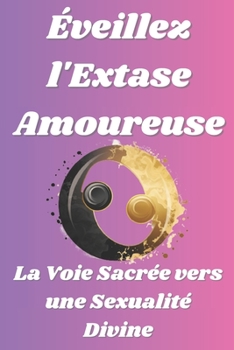Éveillez l'Extase Amoureuse: La Voie Sacrée vers une Sexualité Divine (French Edition)