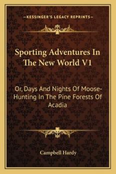 Paperback Sporting Adventures In The New World V1: Or, Days And Nights Of Moose-Hunting In The Pine Forests Of Acadia Book