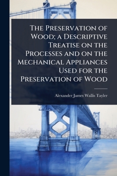 Paperback The Preservation of Wood; a Descriptive Treatise on the Processes and on the Mechanical Appliances Used for the Preservation of Wood Book