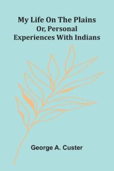 Paperback My Life On The Plains: Or, Personal Experiences With Indians Book