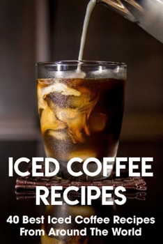 Paperback Iced Coffee Recipes 40 Best Iced Coffee Recipes From Around The World: Caffeine Cold Book