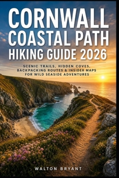Cornwall Coastal Path Hiking Guide 2026: SCENIC TRAILS, HIDDEN COVES, BACKPACKING ROUTES & INSIDER MAPS FOR WILD SEASIDE ADVENTURES (TRAILS & TRAVELS)