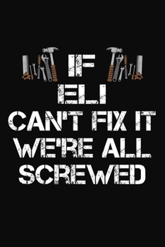 If Eli Cant't Fix It We're All Screwed: Personalized Handyman Journal - Gift Notebook