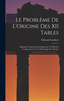 Hardcover Le Problème De L'Origine Des XII Tables: Quelques Contributions Empruntées À L'Histoire Comparative Et À La Psychologie Des Peuples [French] Book