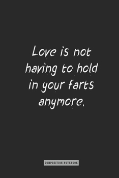 Composition Notebook: Love Is Not Having to Hold in Your Farts Anymore : Notebook for You or As a Gift for Your Kids Boy or Girl to Use It in School or for You to Use at Home or at Your Office