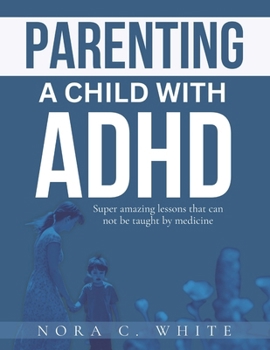 PARENTING A CHILD WITH ADHD: Super amazing lessons that can not be taught by medicine