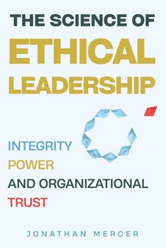 The Science Of Ethical Leadership: Integrity, Power, and Organizational Trust