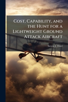 Paperback Cost, Capability, and the Hunt for a Lightweight Ground Attack Aircraft Book