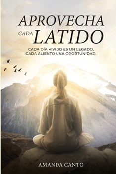 “APROVECHA CADA LATIDO”: “Cada día vivido es un legado, cada aliento una oportunidad” (Spanish Edition)