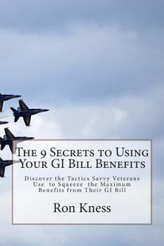 Paperback The 9 Secrets to Using Your GI Bill Benefits: Discover the Tactics Savvy Veterans Use to Squeeze the Maximum Benefits from Their GI Bill Book