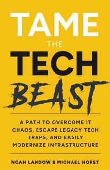 Hardcover Tame The Tech Beast: A Path To Overcome IT Chaos, Escape Legacy Tech Traps, And Easily Modernize Infrastructure Book