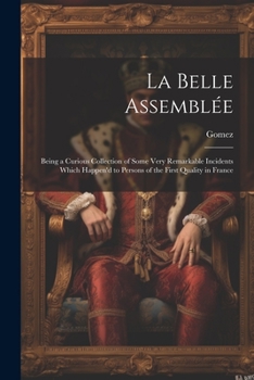 Paperback La Belle Assemblée: Being a Curious Collection of Some Very Remarkable Incidents Which Happen'd to Persons of the First Quality in France Book