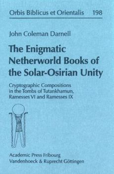 Hardcover The Enigmatic Netherworld Books of the Solar Osirian Unity: Cryptographic Compositions in the Tombs of Tutankhamun, Ramesses VI, and Ramesses IX Book