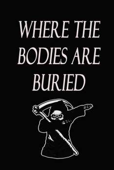 Where The Bodies Are Buried: Blank Lined Gag Notebook/ Journal gift for School, Work, Office: (Funny Novelty Diary Gag Gift to Freak Out The Person ... You) 120 Pages, 6x9, Soft Cover, Matte Finish