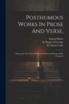 Posthumous Works in Prose and Verse: Written in the Time of the Civil War and Reign of K. Charles II (Classic Reprint)