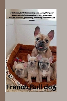 French Bulldog: A comprehensive manual for raising and training French Bulldogs, including professional guidance on behavior, grooming, health, exercise, and breeding